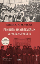 Feminizm Hayırseverlik ve Vatanseverlik - Osmanlı İmparatorluğunda Kadınların Örgütlü Yaşamı Nicole A.N.M. Van Os Alfa Yayıncılık