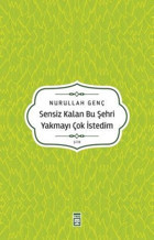 Sensiz Kalan Bu Şehri Yakmayı Çok İstedim Nurullah Genç Timaş Yayınları