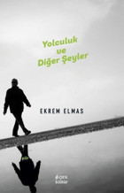 Yolculuk ve Diğer Şeyler Ekrem Elmas Çıra Yayınları