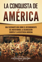 La Conquista De Amricauna Fascinante Gua Sobre El Descubrimiento Del Nuevo Mundo, La ColonizacIn Europea Y La Resistencia İndgena (ExploracIn Y ColonizacIn Europeas) History, Captivating Captivating History