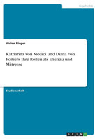 Katharina Von Medici Und Diana Von Poitiers Ihre Rollen Als Ehefrau Und Mtresse Rieger, Vivien Grın Verlag