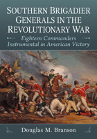 Southern Brigadier Generals In The Revolutionary Wareighteen Commanders Instrumental In American Victory Branson, Douglas M. Mcfarland