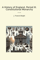 A History Of England, Period Iıı. Constitutional Monarchy (Classic Books) J. Franck Bright Lettel Books