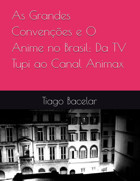 As Grandes Convençes E O Anime No Brasilda Tv Tupi Ao Canal Animax Bacelar, Tiago Independently Publıshed