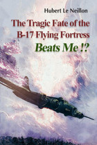 The Tragic Fate Of The B-17 Flying Fortress Beats Me!? Neillon, Hubert Le Independently Publıshed