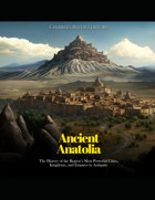 Ancient Anatoliathe History Of The Regions Most Powerful Cities, Kingdoms, And Empires In Antiquity Charles River Editors Independently Publıshed