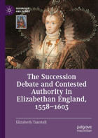 The Succession Debate And Contested Authority In Elizabethan England, 1558-1603 Tunstall, Elizabeth Palgrave Macmillan