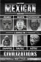 Ancient Mexican Historyolmec, Maya, Teotihuacan, Zapotec, Toltec, & Aztec Civilizations Kingston, A. J. Pastor Publishing Ltd