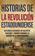 Historias De La RevolucIn Estadounidensehistorias Olvidadas De Valenta, TraicIn Y Triunfo Durante La Guerra De La Independencia Publications, Ahoy Legerum Ab