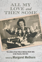 All My Love And Then Somethe Letters Of Cpl. Polly G. Meilman Rcaf (Wd) To Her Parents, 1942-1944 Melhorn, Margaret Friesenpress