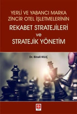 Yerli ve Yabancı Marka Zincir Otel İşletmelerinin Rekabet Stratejileri ve Stratejik Yönetim Binali Kılıç Ekin Basım Yayın