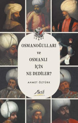 Osmanoğulları ve Osmanlı İçin Ne Dediler? Ahmet Öztürk Aktif Yayınları