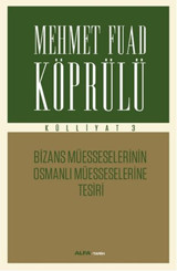 Mehmet Fuad Köprülü Külliyatı 3 - Bizans Müsseselerinin Osmanlı Müesseselerine Tesiri Mehmet Fuad Köprülü Alfa Yayıncılık