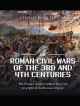 The Roman Civil Wars Of The 3Rd And 4Th Centuriesthe History Of The Conflicts That Led To A Split Of The Roman Empire Charles River Editors Independently Publıshed