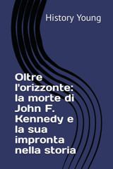 Oltre L'Orizzontela Morte Di John F. Kennedy E La Sua İmpronta Nella Storia (Historyyoungıa) (Italian Edition) Young, History Independently Publıshed