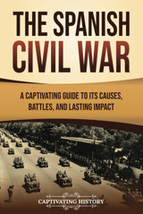 The Spanish Civil Wara Captivating Guide To Its Causes, Battles, And Lasting Impact (Exploring Europes Past) History, Captivating Captivating History