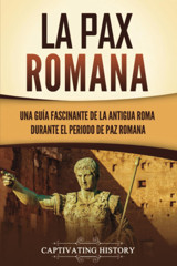 La Pax Romanauna Gua Fascinante De La Antigua Roma Durante El Periodo De Paz Romana (Spanish Edition) History, Captivating Captivating History