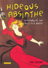 Hideous Absinthea History Of The Devil In A Bottle (Tauris Parke Paperbacks) Adams, Jad Tauris Parke Paperbacks