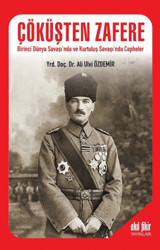 Çöküşten Zafere - Birinci Dünya Savaşında Ve Kurtuluş Savaşında Cephelerbirinci Dünya Savaşı'Nda Kurtuluş Savaşı'Nda Cepheler Ali Ulvi Özdemir Akıl Fikir Yayınları