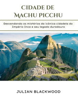 Cidade De Machu Picchudesvendando Os Mistrios Da İcnica Cidadela Do Imprio Inca E Seu Legado Duradouro Blackwood, Julian Independently Publıshed