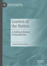 Leaders Of The Nationa Political History Of Kazakhstan (The Steppe And Beyondstudies On Central Asia) Mustoyapova, Ainash Palgrave Macmillan