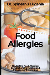 Navigating Food Allergies: Comprehensive Insights And Management Strategies Eugenia, Dr. Spineanu Independently Publıshed