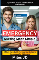 Emergency Nursing Made Simple: A Must-Have Guide For Essential Skills And Techniques For Er Nurses. Jd, Miles Independently Publıshed