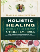 Natural Remedıes For Holıstıc Healıng Inspıred By Dr. Barbara Oneıll Teachıngs: Break Free From Conventional Medicine:250+Naturopathic Recipes And Holistic Secrets For Your Optimal Health And Wellness Celestine, Dr. Amos Independently Publıshed