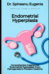 Comprehensive Insights İnto Endometrial Hyperplasia: From Pathogenesis To Precision Medicine Eugenia, Dr. Spineanu Independently Publıshed