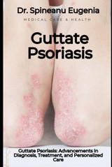 Guttate Psoriasis: Advancements İn Diagnosis, Treatment, And Personalized Care Eugenia, Dr. Spineanu Independently Publıshed