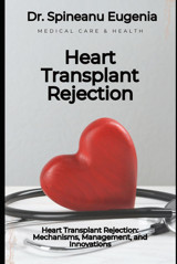 Heart Transplant Rejection: Mechanisms, Management, And Innovations Eugenia, Dr. Spineanu Independently Publıshed