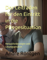 Der Leitfaden Für Den Eintritt İn Die Pflegesituation: Herausforderungen Und Lösungsanstze Röntgen, Andre Independently Publıshed