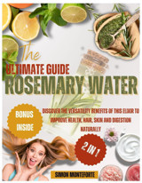 The Ultımate Guıde Rosemary Water: Discover The Versatility Benefits Of This Elixir To Improve Health, Hair, Skin And Digestion Naturally Monteforte, Simon Independently Publıshed