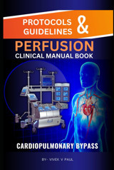 Cardiac Perfusion Protocol & Guidelines | Cardiopulmonary Bypass: Clinical Perfusion Manual For Cardiac Perfusionist Paul, Mr Vivek V Independently Publıshed