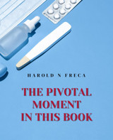 The Pivotal Moment İn This Book: A Guide To Health Safeguarding And Strategic Healthcare Navigation Freca, Harold N Independently Publıshed