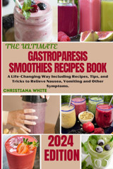 The Ultımate Gastroparesıs Smoothıes Recıpes Book: A Life-Changing Way Including Recipes, Tips, And Tricks To Relieve Nausea, Vomiting And Other Symptoms. Whıte, Chrıstıana Independently Publıshed