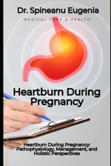 Heartburn During Pregnancy: Pathophysiology, Management, And Holistic Perspectives Eugenia, Dr. Spineanu Independently Publıshed