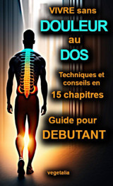 Vivre Sans Douleur Au Dos, Techniques Et Conseils En 15 Chapitres, Guide Pour Dbutant: En Finir Avec Le Mal De Dos : Comprendre, Soulager, Viter Les Douleurs (French Edition) Vegetalia Independently Publıshed