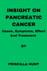 Insight On Pancreatic Cancer: Causes, Symptoms, Effect And Treatment Hunt, Priscilla Independently Publıshed