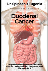 Comprehensive Treatise On Duodenal Cancer: Understanding, Diagnosis, And Management Eugenia, Dr. Spineanu Independently Publıshed