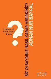 Siz Olsaydınız Nasıl Karar Verirdiniz? Uygulamalı Karar Verme Kitabı Adnan Nur Baykal Artikel Akademi