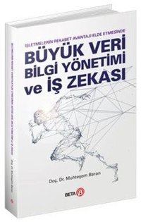 Büyük Veri Bilgi Yönetimi ve İş Zekası - İşletmelerin Rekabet Avantajı Elde Etmesinde Muhteşem Baran Beta Yayınları