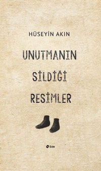 Unutmanın Sildiği Resimler Hüseyin Akın Şule Yayınları