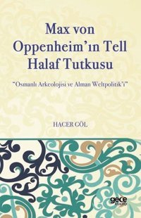 Max von Oppeheim'ın Tell Halaf Tutkusu - Osmanlı Arkeolojisi ve Alman Weltpolitik'i Hacer Göl Gece Kitaplığı