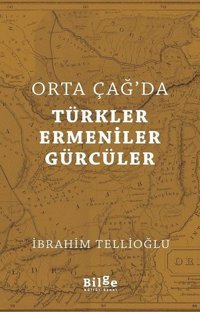 Orta Çağ'da Türkler Ermeniner Gürcüler İbrahim Tellioğlu Bilge Kültür Sanat