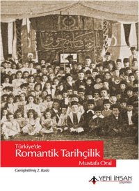 Türkiye'de Romantik Tarihçilik Mustafa Oral Yeni İnsan Yayınevi