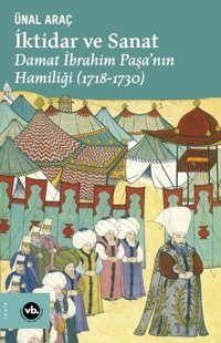 İktidar ve Sanat: Damat İbrahim Paşa'nın Hamiliği 1718 - 1730 Ünal Araç VakıfBank Kültür Yayınları