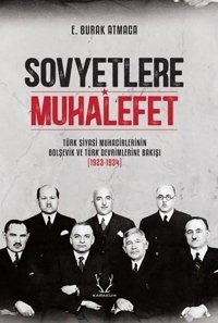 Sovyetlere Muhalefet: Türk Siyasi Muhacirlerinin Bolşevik ve Türk Devrimlerine Bakışı 1923 - 1934 E. Burak Atmaca Karakum