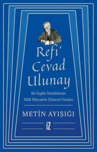 Refi'Cevad Ulunay: Bir İngiliz Muhibbinin Milli Mücadele Dönemi Yazıları Metin Ayışığı İz Yayıncılık