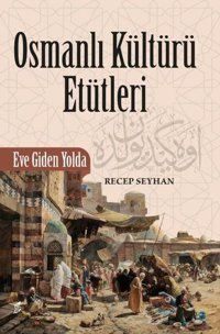 Osmanli Kültürü Etütleri - Eve Giden Yolda Recep Seyhan Okur Kitaplığı